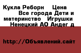 Кукла Реборн  › Цена ­ 13 300 - Все города Дети и материнство » Игрушки   . Ненецкий АО,Андег д.